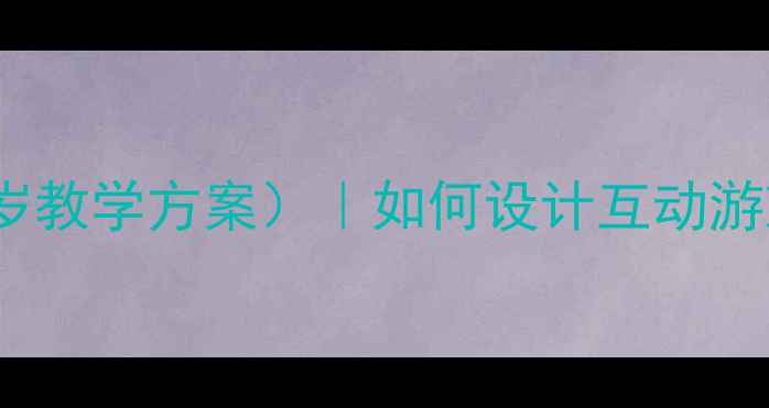 图片 早教教案模板（含0-3岁教学方案）｜如何设计互动游戏提升宝宝认知能力？