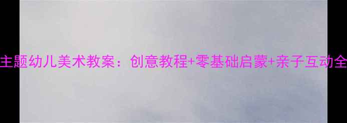 图片 星空主题幼儿美术教案：创意教程+零基础启蒙+亲子互动全攻略