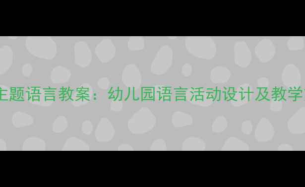 图片 春天主题语言教案：幼儿园语言活动设计及教学策略1