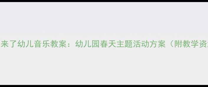 图片 春天来了幼儿音乐教案：幼儿园春天主题活动方案（附教学资源）