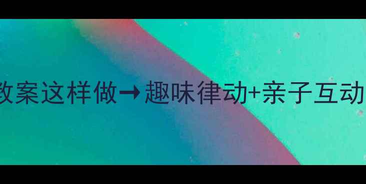 图片 春天来了！小班音乐教案这样做→趣味律动+亲子互动，家园共育轻松带娃1