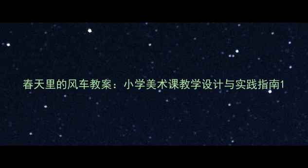 图片 春天里的风车教案：小学美术课教学设计与实践指南1