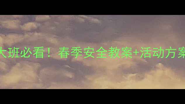 图片 春季安全特辑幼儿大班必看！春季安全教案+活动方案（附教学PPT）🌸2