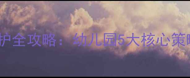 图片 春季幼儿健康防护全攻略：幼儿园5大核心策略+家长必读指南