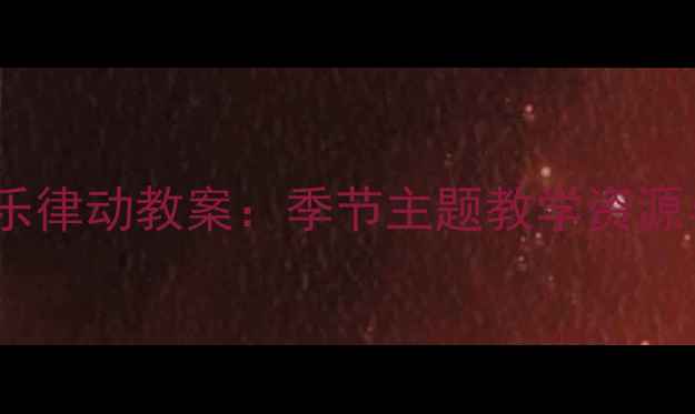 图片 春晓儿歌大班音乐律动教案：季节主题教学资源与主题活动设计1