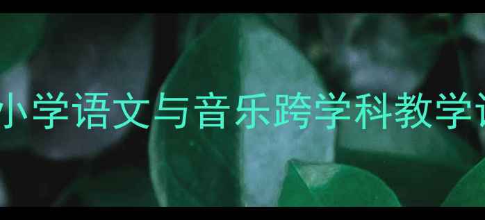 图片 春晓音乐教案：小学语文与音乐跨学科教学设计及教学目标1