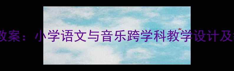 图片 春晓音乐教案：小学语文与音乐跨学科教学设计及教学目标2