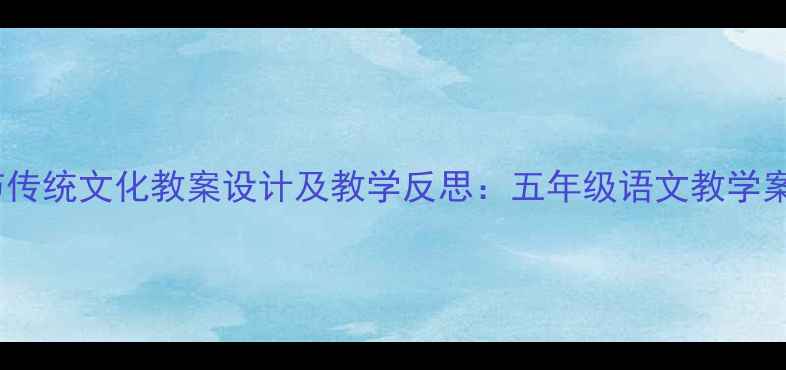 图片 春节传统文化教案设计及教学反思：五年级语文教学案例1