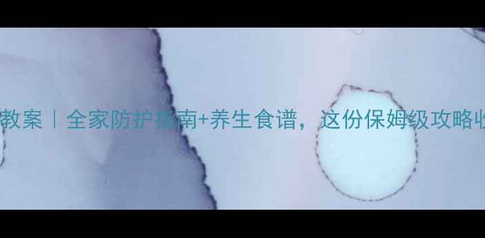 图片 春节健康教案｜全家防护指南+养生食谱，这份保姆级攻略收藏了！1