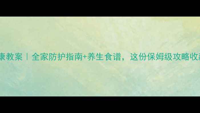图片 春节健康教案｜全家防护指南+养生食谱，这份保姆级攻略收藏了！2
