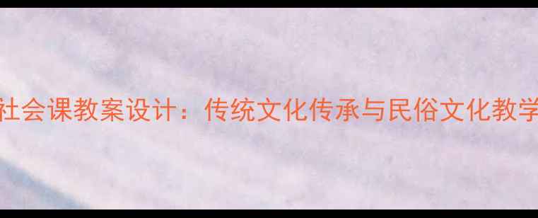 图片 春节社会课教案设计：传统文化传承与民俗文化教学案例