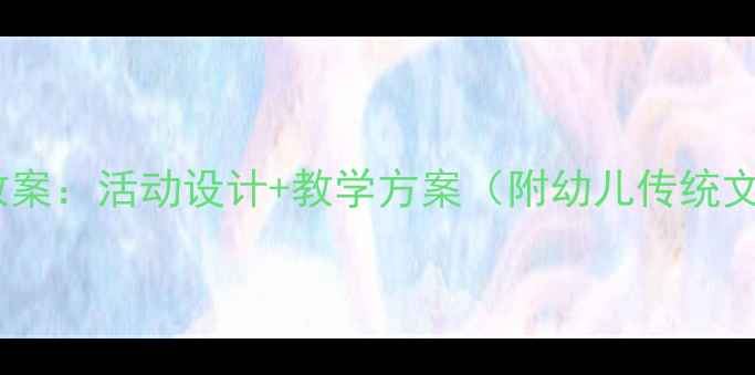 图片 春节童谣中班教案：活动设计+教学方案（附幼儿传统文化教育指南）1