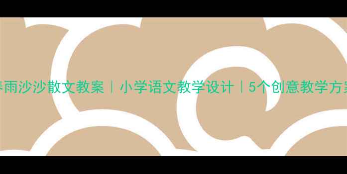 图片 春雨沙沙散文教案｜小学语文教学设计｜5个创意教学方案