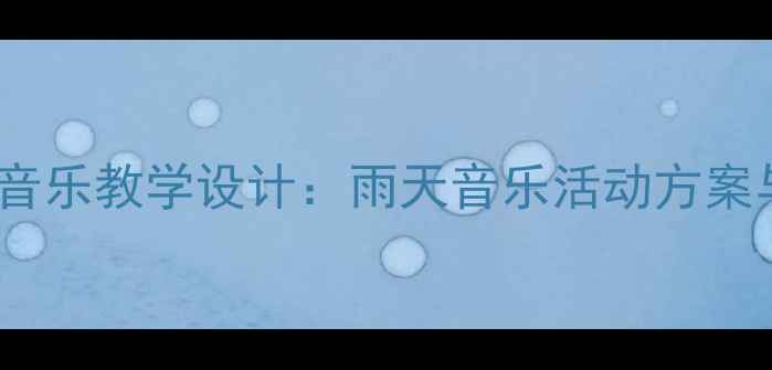 图片 春雨蒙蒙下小学音乐教学设计：雨天音乐活动方案与教学资源整合1