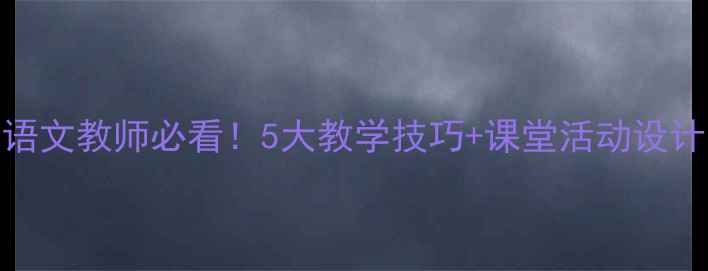 图片 晏子使楚公开课教案｜语文教师必看！5大教学技巧+课堂活动设计，轻松拿捏文言文课堂