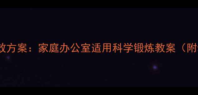 图片 晨间锻炼高效方案：家庭办公室适用科学锻炼教案（附动作图解）1