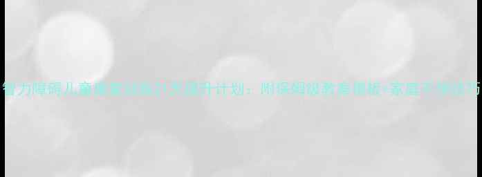 图片 智力障碍儿童康复训练21天提升计划：附保姆级教案模板+家庭干预技巧