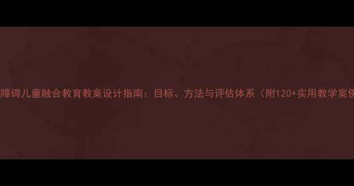 图片 智力障碍儿童融合教育教案设计指南：目标、方法与评估体系（附120+实用教学案例）1