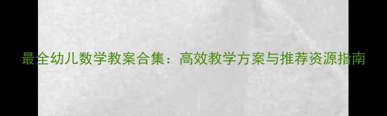 图片 最全幼儿数学教案合集：高效教学方案与推荐资源指南