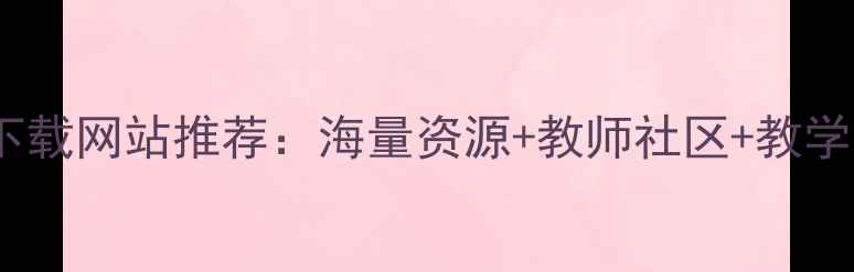 图片 最新免费教案下载网站推荐：海量资源+教师社区+教学模板一键获取1