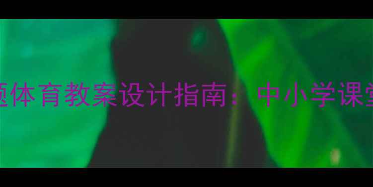 图片 最新奥运会主题体育教案设计指南：中小学课堂分层教学方案