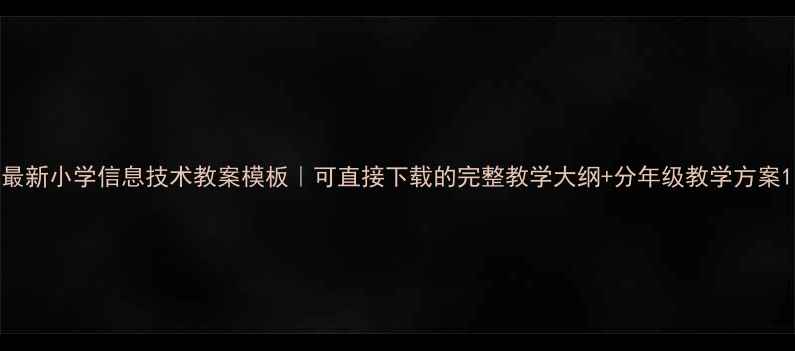 图片 最新小学信息技术教案模板｜可直接下载的完整教学大纲+分年级教学方案1