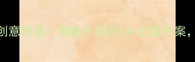 图片 最新小班六一活动创意教案：寓教于乐的5大主题方案，助力幼儿全面发展