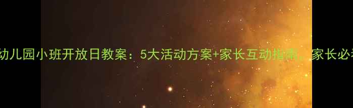 图片 最新幼儿园小班开放日教案：5大活动方案+家长互动指南，家长必看！1