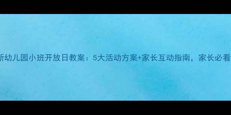 图片 最新幼儿园小班开放日教案：5大活动方案+家长互动指南，家长必看！2