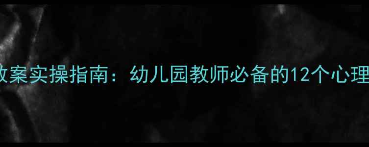 图片 最新幼儿心理教育教案实操指南：幼儿园教师必备的12个心理学方法与活动设计2
