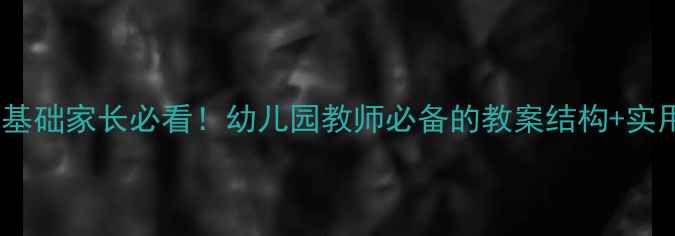 图片 最新幼儿教案模板｜零基础家长必看！幼儿园教师必备的教案结构+实用技巧（附案例）📚✨1