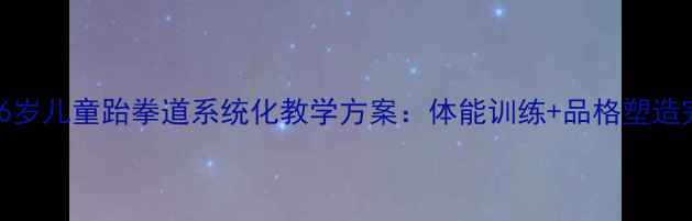 图片 最新版3-6岁儿童跆拳道系统化教学方案：体能训练+品格塑造完整教案1