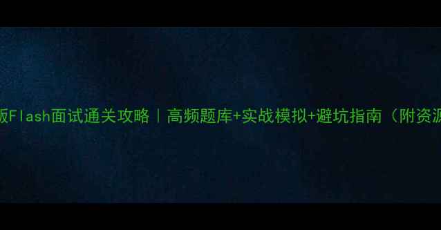 图片 最新版Flash面试通关攻略｜高频题库+实战模拟+避坑指南（附资源包）