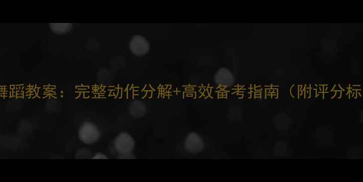 图片 最新版三级考级舞蹈教案：完整动作分解+高效备考指南（附评分标准与速成技巧）1