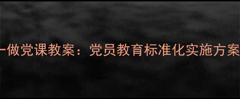 图片 最新版两学一做党课教案：党员教育标准化实施方案与典型案例1