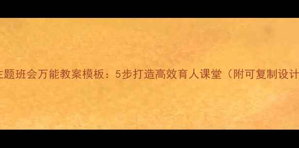 图片 最新版主题班会万能教案模板：5步打造高效育人课堂（附可复制设计框架）1