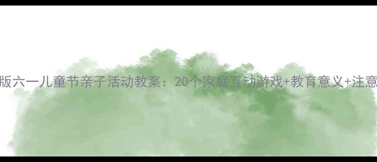 图片 最新版六一儿童节亲子活动教案：20个家庭互动游戏+教育意义+注意事项
