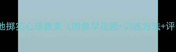 图片 最新版原地掷实心球教案（附教学视频+训练方法+评分标准）1