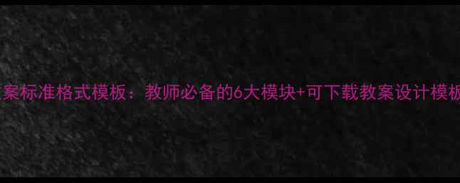图片 最新版安全教案标准格式模板：教师必备的6大模块+可下载教案设计模板（附案例）1