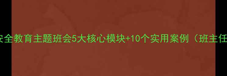 图片 最新版安全教育主题班会5大核心模块+10个实用案例（班主任必看）1