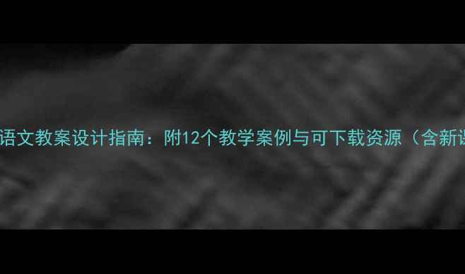 图片 最新版小学语文教案设计指南：附12个教学案例与可下载资源（含新课标要求）2
