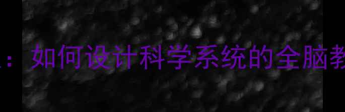 图片 最新版幼儿全脑开发课程教案：如何设计科学系统的全脑教育体系（附完整教学方案）2