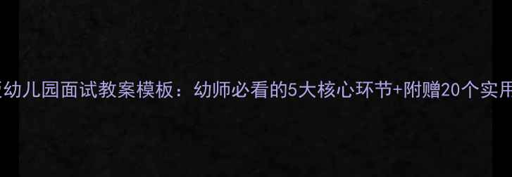 图片 最新版幼儿园面试教案模板：幼师必看的5大核心环节+附赠20个实用问答2