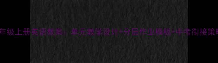 图片 最新版新课标八年级上册英语教案：单元教学设计+分层作业模板+中考衔接策略（附资源包）2