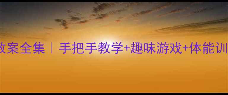 图片 最新版！二年级体育课教案全集｜手把手教学+趣味游戏+体能训练（附家长也能看懂）2