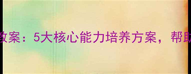 图片 最新版！亿童幼小衔接教案：5大核心能力培养方案，帮助孩子无缝过渡小学课堂