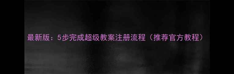 图片 最新版：5步完成超级教案注册流程（推荐官方教程）
