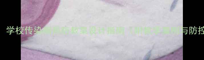 图片 最新版：学校传染病预防教案设计指南（附教学案例与防控方案）