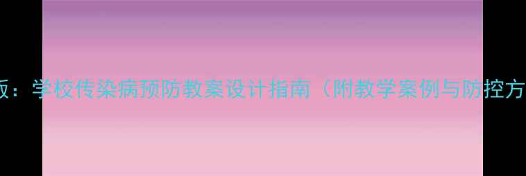 图片 最新版：学校传染病预防教案设计指南（附教学案例与防控方案）2
