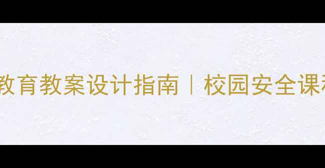 图片 最新版｜学校安全教育教案设计指南｜校园安全课程方案（附案例）1